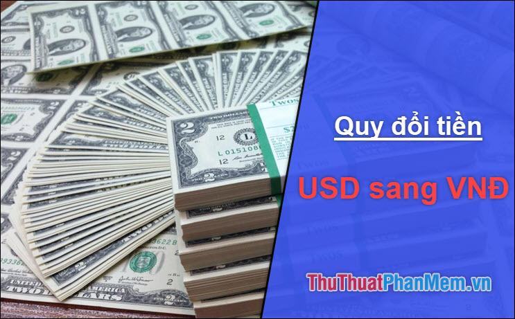 1 USD (Đô La Mỹ) 100 USD 1000 USD 1 triệu USD bằng bao nhiêu tiền Việt Nam