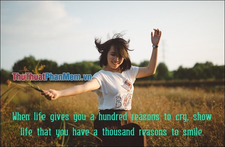 When life gives you a hundred reasons to cry, show life that you have a thousand reasons to smile