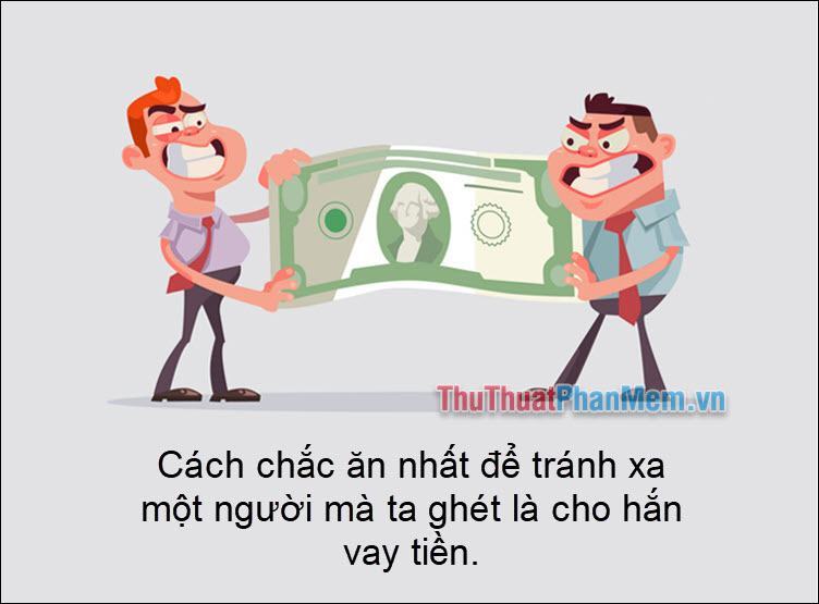 Cách chắc chắn nhất để tránh xa người bạn ghét là cho anh ta vay tiền