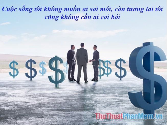 Cuộc sống của tôi tôi không muốn ai soi mói, và tương lai tôi không cần ai đoán trước