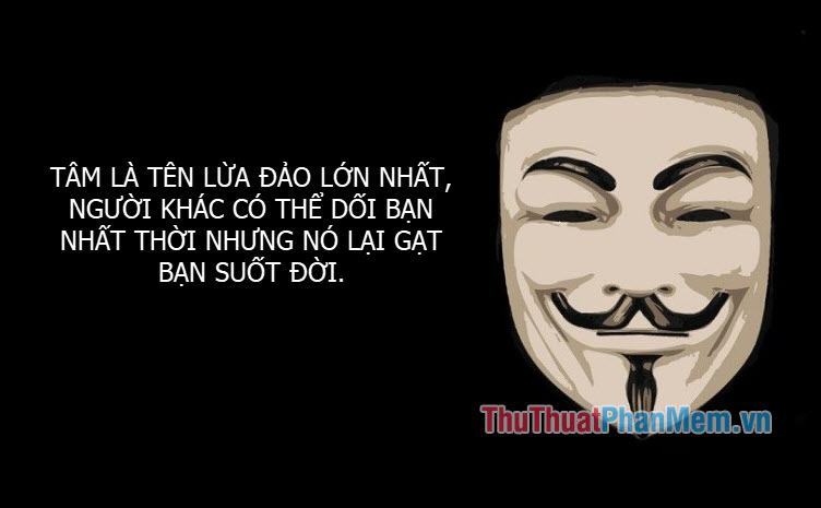 Tâm trí là kẻ lừa đảo lớn nhất, người ta có thể lừa bạn trong chốc lát nhưng nó sẽ lừa bạn cả đời