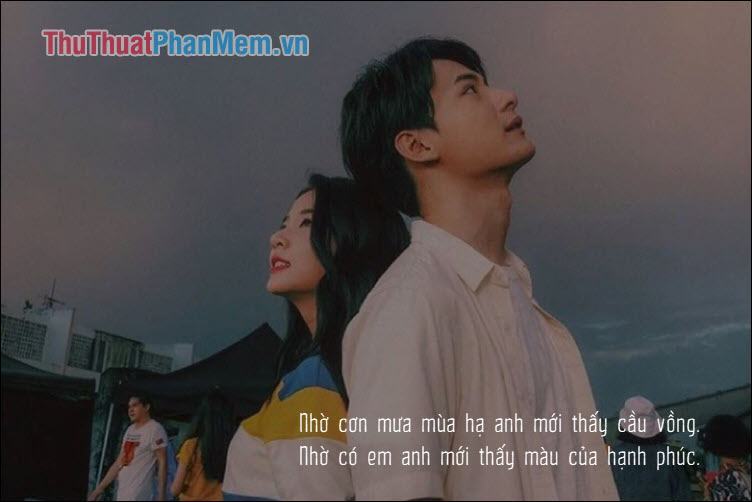 Nhờ cơn mưa mùa hạ anh mới thấy cầu vồng. Nhờ có em anh mới thấy màu của hạnh phúc