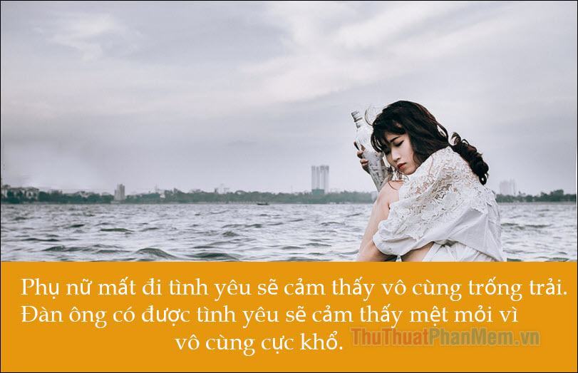 Phụ nữ khi mất đi tình yêu sẽ cảm thấy trống vắng vô cùng.  Đàn ông có được tình yêu sẽ cảm thấy mệt mỏi vì vô cùng vất vả