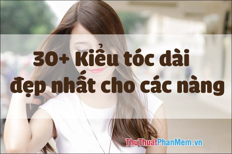 30+ Kiểu kiểu tóc dài đẹp nhất cho các nàng