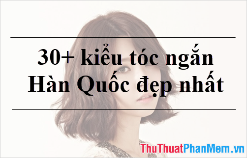30+ Kiểu tóc ngắn Hàn Quốc đẹp nhất 2023