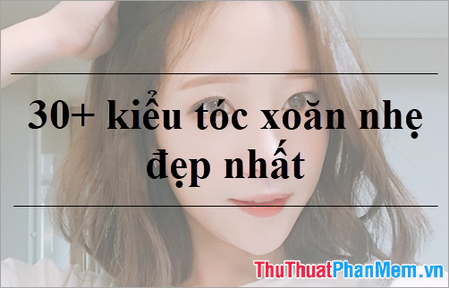 30+ Kiểu tóc xoăn nhẹ đẹp nhất 2023