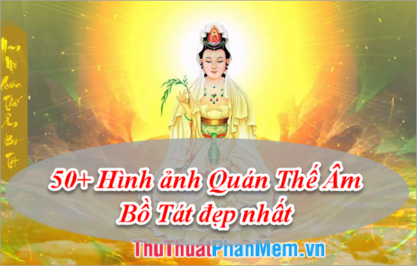 Quán Thế Âm Bồ Tát: Quán Thế Âm Bồ Tát là vị thần bảo vệ cho tất cả mọi người. Xem hình ảnh này, bạn sẽ cảm nhận được sự an toàn, sự bảo vệ và sự sống động trong văn hoá dân tộc Việt Nam.