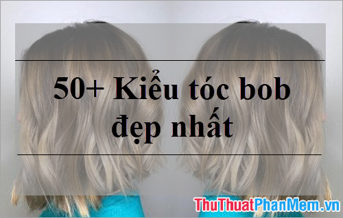 50+ Kiểu tóc bob đẹp nhất 2023