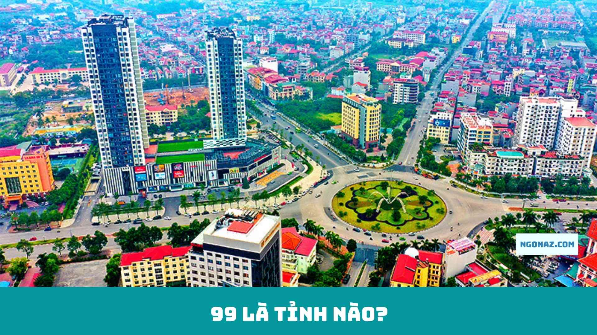 99 là tỉnh nào?