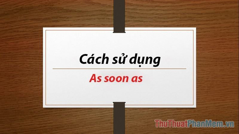 As soon as là gì? Cách sử dụng As soon as trong tiếng Anh