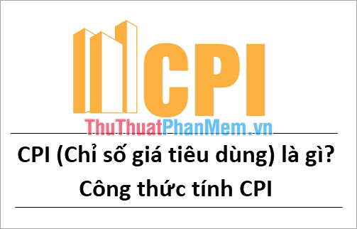 CPI (Chỉ số giá tiêu dùng) là gì? Công thức tính CPI