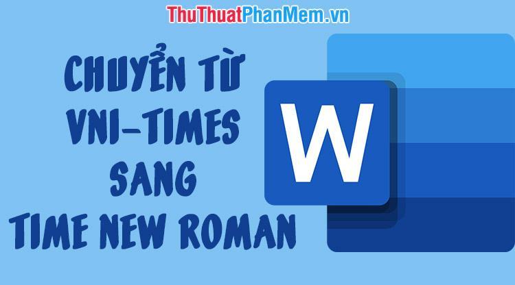 Cách chuyển font chữ VNI-Times sang Time New Roman đơn giản, nhanh ...