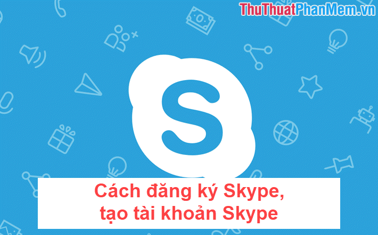 Cách đăng ký Skype, tạo tài khoản Skype, lập nick Skype để chat với bạn bè