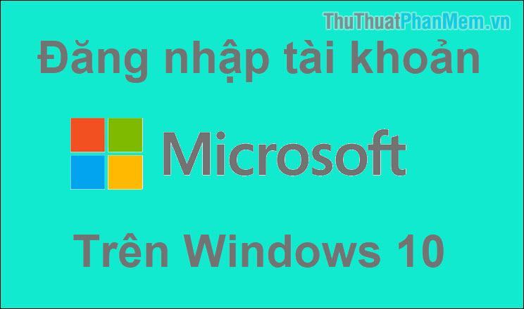 Cách đăng ký và đăng nhập tài khoản Microsoft trên Windows 10