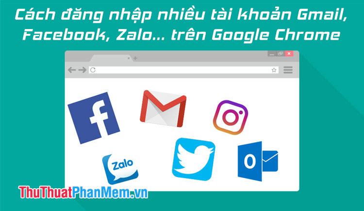Cách đăng nhập nhiều tài khoản Gmail, Facebook, Zalo… trên Google Chrome
