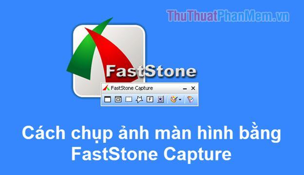 Cách dùng Faststone Capture để chụp ảnh màn hình chuyên nghiệp