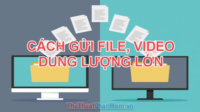 Cách gửi File, Video dung lượng lớn qua mạng Internet nhanh chóng dễ dàng