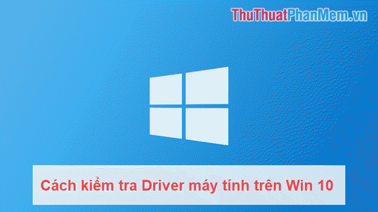 Cách kiểm tra driver máy tính trên Windows 10