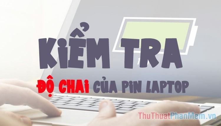 Cách kiểm tra độ chai của PIN laptop dell, hp, asus,… không cần phần mềm