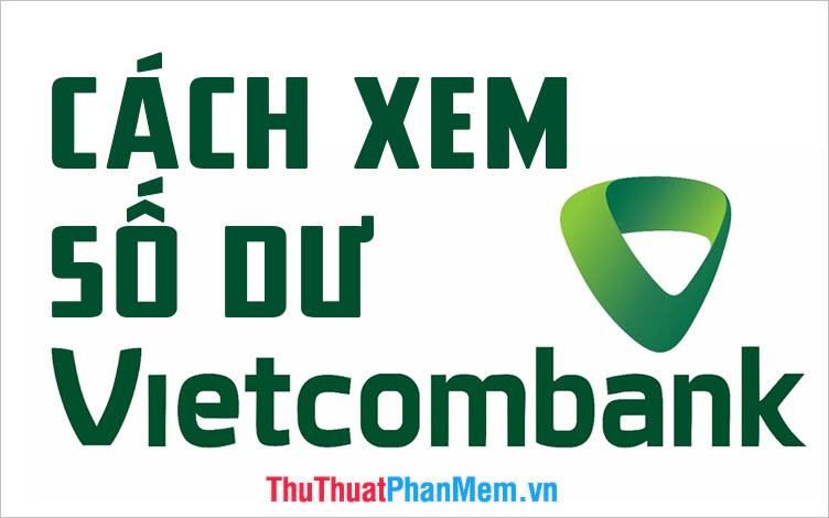 Cách kiểm tra số dư tài khoản Vietcombank trên điện thoại và máy tính nhanh nhất