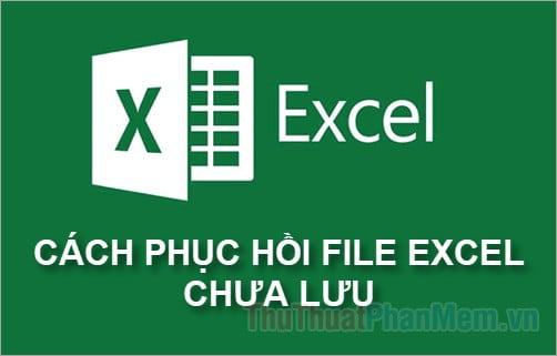 Cách lấy lại file Excel chưa lưu, phục hồi file Excel chưa lưu
