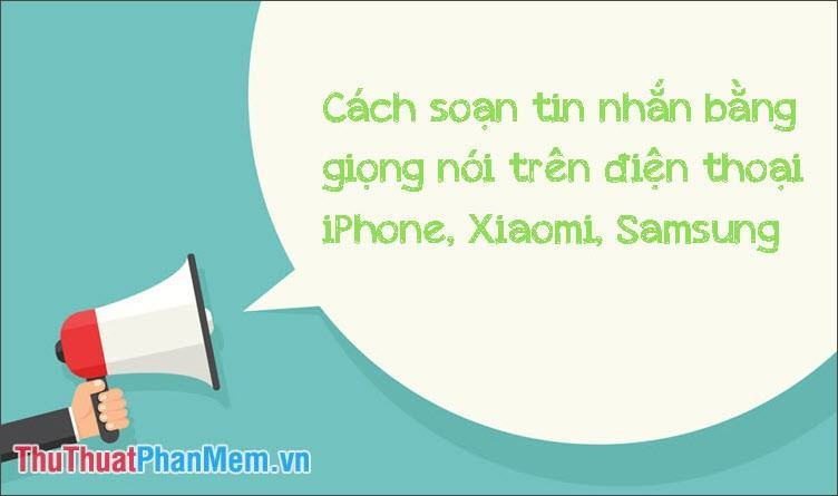 Cách soạn tin nhắn bằng giọng nói trên điện thoại iPhone, Samsung, Xiaomi
