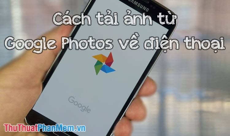 Cách tải ảnh từ Google Photos về điện thoại iPhone, Android dễ dàng