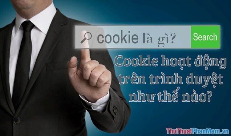 Cookie là gì? Cookie để làm gì và hoạt động trên trình duyệt như thế nào?