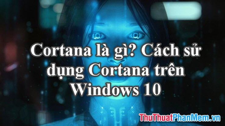 Cortana là gì Cách sử dụng Cortana trên Windows 10