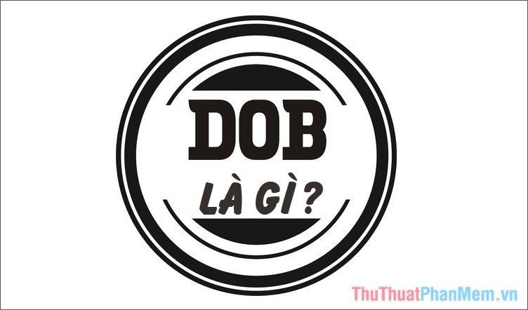 DOB là gì Ý nghĩa của từ D.O.B trong tiếng Anh