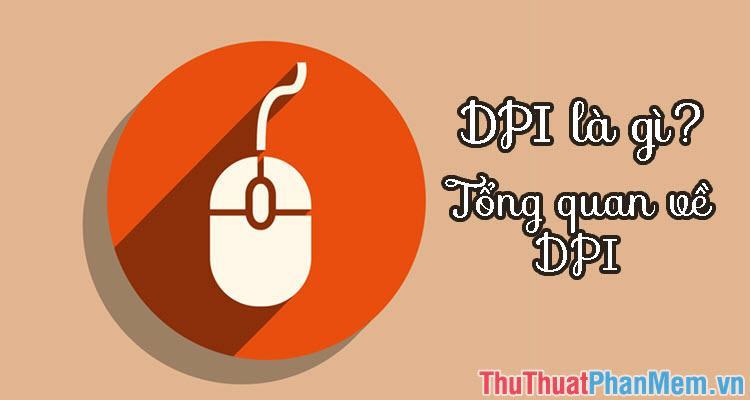 DPI là gì? Chỉ số DPI dùng để làm gì? Tổng quan về DPI