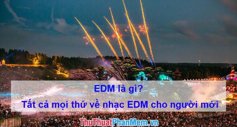 EDM là gì? Tất cả mọi thứ về nhạc EDM cho người mới