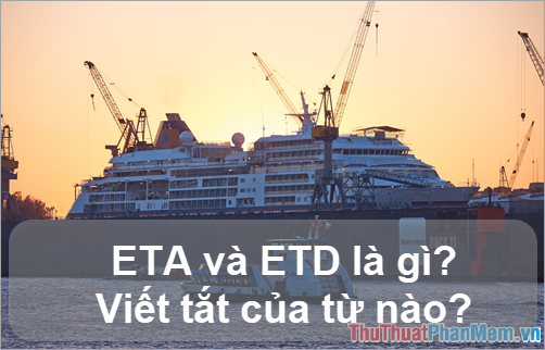 ETA và ETD là gì? Viết tắt của từ nào