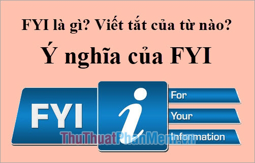 FYI là gì? Viết tắt của từ nào? Ý nghĩa của FYI