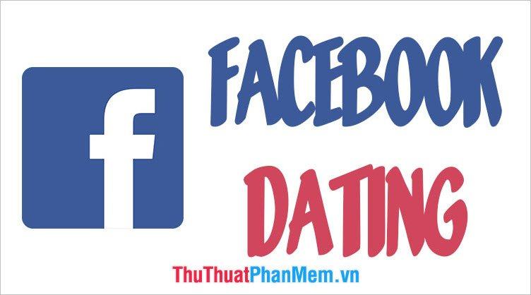 Facebook Dating là gì? Cách dùng Facebook Dating như thế nào