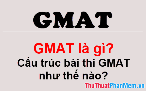 GMAT là gì? Cấu trúc bài thi GMAT như thế nào