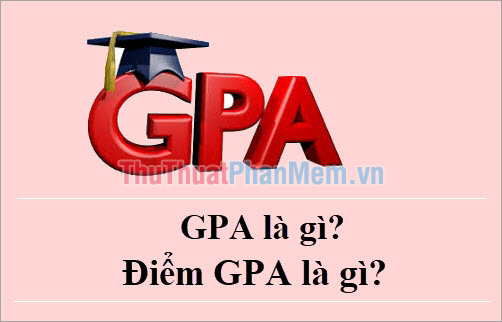 GPA là gì? Điểm GPA là gì?