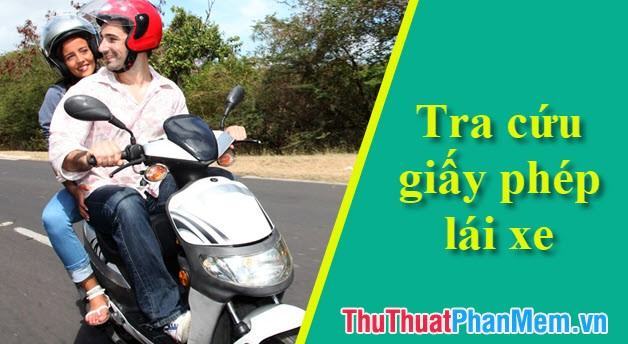 Hướng dẫn cách tra cứu giấy phép lái xe – Kiểm tra bằng thật, bằng giả