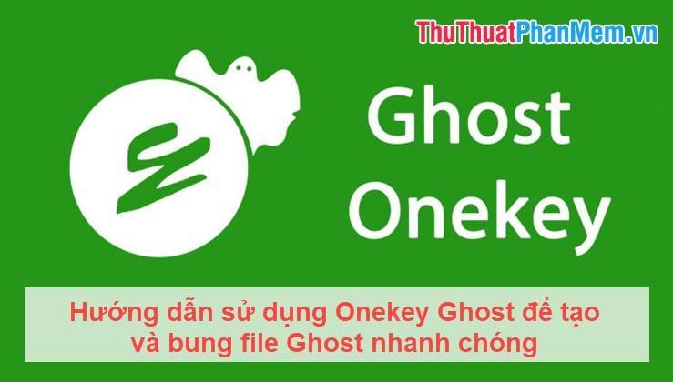 Hướng dẫn sử dụng Onekey Ghost để tạo và bung file Ghost nhanh chóng