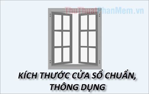 Kích thước cửa sổ tiêu chuẩn, thông dụng ở Việt Nam (cửa 2 cánh, 4 cánh, kích thước theo lỗ ban…)