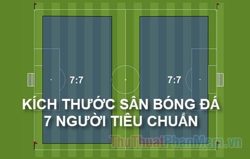 Kích thước sân bóng đá 7 người tiêu chuẩn Việt Nam và quốc tế