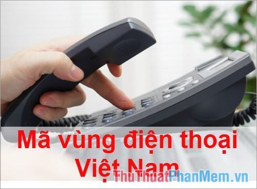 Mã vùng điện thoại Hà Nội, Tp.HCM, Đà Nẵng… và các tỉnh thành trong cả nước mới nhất 2023