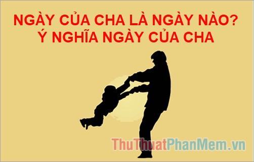 Ngày của cha là ngày nào? Ý nghĩa ngày của cha