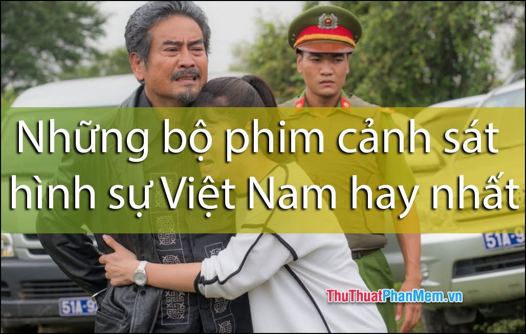 Những bộ phim cảnh sát hình sự Việt Nam hay nhất