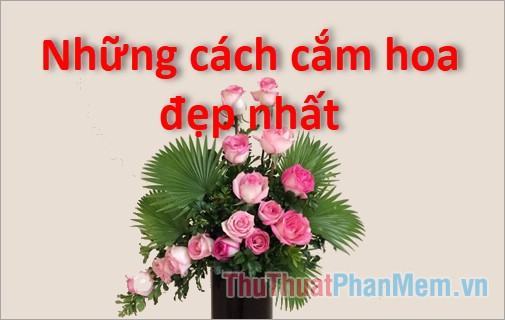 Những cách cắm hoa đẹp nhất