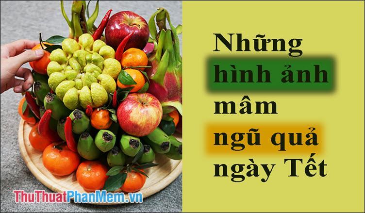 Những hình ảnh mâm ngũ quả ngày tết đẹp