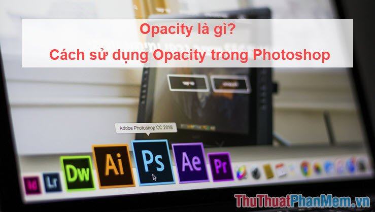 Opacity là gì Cách sử dụng Opacity trong Photoshop