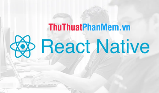 React Native là gì? Tại sao nên sử dụng React Native?