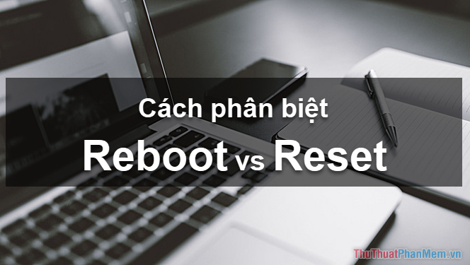 Reboot, Reset là gì? Sự khác nhau giữa Reboot và Reset