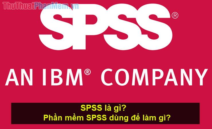 SPSS là gì Phần mềm SPSS dùng để làm gì?